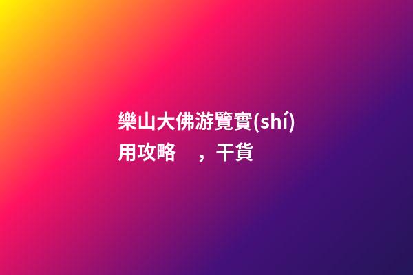 樂山大佛游覽實(shí)用攻略，干貨